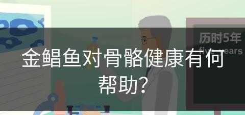 金鲳鱼对骨骼健康有何帮助？(金鲳鱼对骨骼健康有何帮助呢)